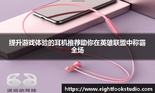 提升游戏体验的耳机推荐助你在英雄联盟中称霸全场