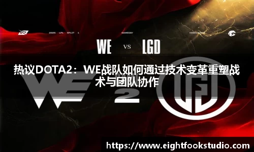 热议DOTA2：WE战队如何通过技术变革重塑战术与团队协作