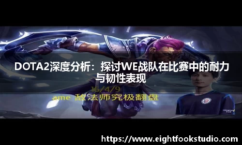 DOTA2深度分析：探讨WE战队在比赛中的耐力与韧性表现