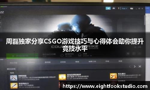 周磊独家分享CSGO游戏技巧与心得体会助你提升竞技水平