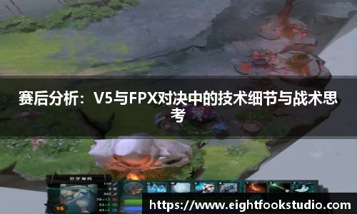 赛后分析：V5与FPX对决中的技术细节与战术思考
