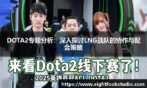 DOTA2专题分析：深入探讨LNG战队的协作与配合策略