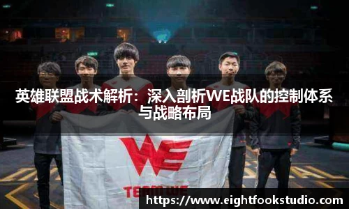 英雄联盟战术解析：深入剖析WE战队的控制体系与战略布局