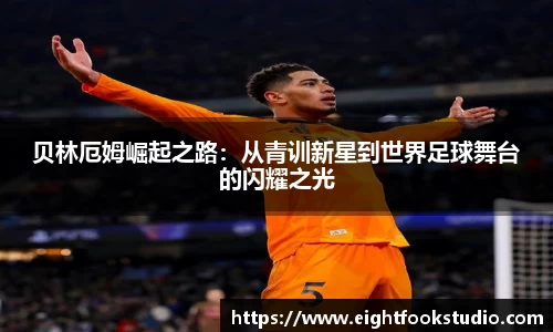 贝林厄姆崛起之路：从青训新星到世界足球舞台的闪耀之光