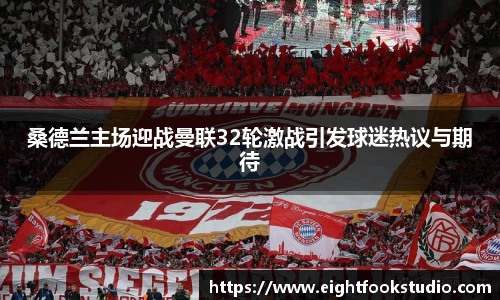 桑德兰主场迎战曼联32轮激战引发球迷热议与期待