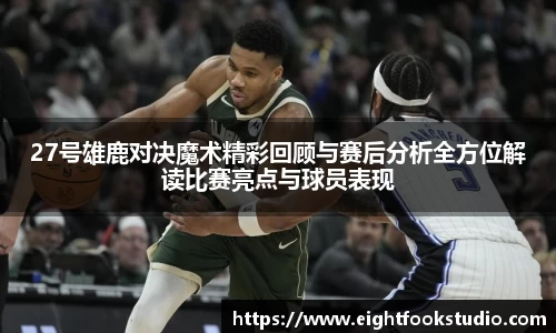 27号雄鹿对决魔术精彩回顾与赛后分析全方位解读比赛亮点与球员表现
