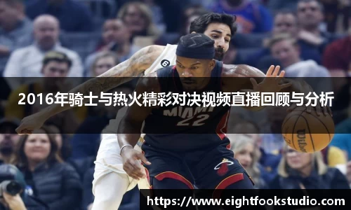 2016年骑士与热火精彩对决视频直播回顾与分析