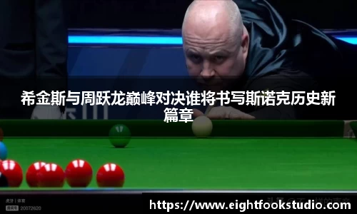 希金斯与周跃龙巅峰对决谁将书写斯诺克历史新篇章