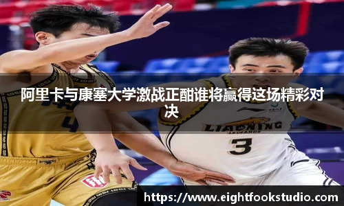阿里卡与康塞大学激战正酣谁将赢得这场精彩对决