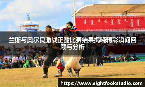 兰斯与奥尔良激战正酣比赛结果揭晓精彩瞬间回顾与分析